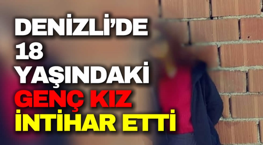 denizli de 18 yasindaki genc kiz intihar etti